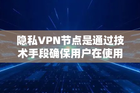 隐私VPN节点是通过技术手段确保用户在使用VPN服务的同时,能够保护个人信息和隐私的安全。以下是对隐私VPN节点的详细分析和总结 隐私VPN节点是通过技术手段确保用户在使用VPN服务的同时,能够保护个人信息和隐私的安全。以下是对隐私VPN节点的详细分析和总结