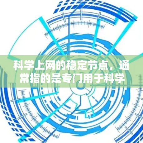 科学上网的稳定节点,通常指的是专门用于科学计算和科学研究的服务器,具备以下特点 科学上网的稳定节点,通常指的是专门用于科学计算和科学研究的服务器,具备以下特点