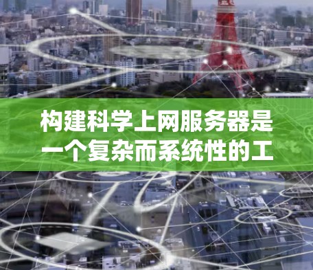 构建科学上网服务器是一个复杂而系统性的工程,需要综合考虑多个方面。以下是一个分步骤的指南,帮助您系统地构建一个科学上网服务器 构建科学上网服务器是一个复杂而系统性的工程,需要综合考虑多个方面。以下是一个分步骤的指南,帮助您系统地构建一个科学上网服务器