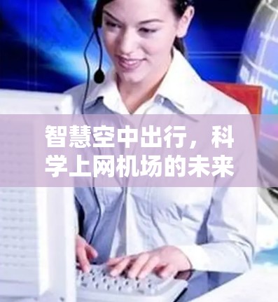 智慧空中出行,科学上网机场的未来 智慧空中出行,科学上网机场的未来