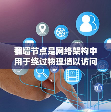 翻墙节点是网络架构中用于绕过物理墙以访问目标地址的网络节点。以下是对翻墙节点的详细分析 翻墙节点是网络架构中用于绕过物理墙以访问目标地址的网络节点。以下是对翻墙节点的详细分析