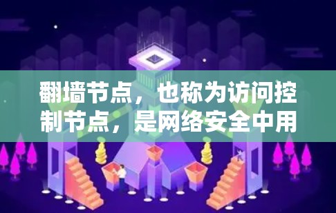 翻墙节点,也称为访问控制节点,是网络安全中用于保护数据和用户隐私的重要组成部分。以下是对翻墙节点的详细总结和解释 翻墙节点,也称为访问控制节点,是网络安全中用于保护数据和用户隐私的重要组成部分。以下是对翻墙节点的详细总结和解释