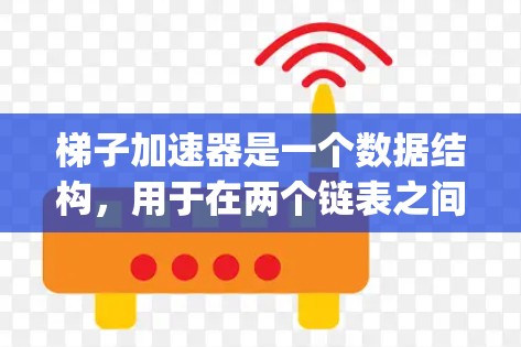 梯子加速器是一个数据结构,用于在两个链表之间自动合并,减少内存占用。以下是使用 Java 实现梯子加速器的步骤 梯子加速器是一个数据结构,用于在两个链表之间自动合并,减少内存占用。以下是使用 Java 实现梯子加速器的步骤