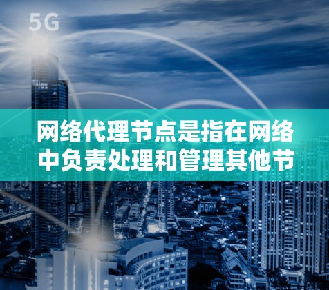 网络代理节点是指在网络中负责处理和管理其他节点的数据和请求的节点。它们在数据传输、网络控制、资源管理等方面发挥重要作用。以下是一些关于网络代理节点的详细介绍 网络代理节点是指在网络中负责处理和管理其他节点的数据和请求的节点。它们在数据传输、网络控制、资源管理等方面发挥重要作用。以下是一些关于网络代理节点的详细介绍