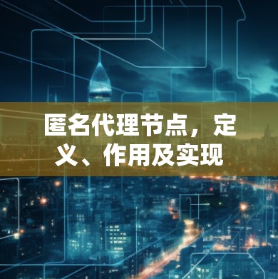 匿名代理节点,定义、作用及实现 匿名代理节点,定义、作用及实现