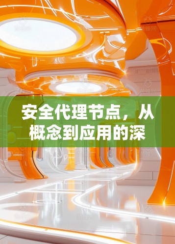 安全代理节点,从概念到应用的深度探索 安全代理节点,从概念到应用的深度探索