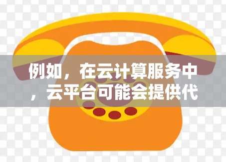 例如，在云计算服务中，云平台可能会提供代理节点，这些节点负责代理云资源（如服务器、存储）的请求，确保数据正确流经。相反，用户端的设备会通过代理节点将请求发送到云平台，云平台再进行处理和响应