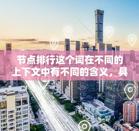 节点排行这个词在不同的上下文中有不同的含义,具体取决于上下文领域的具体定义。以下是一些可能的解释 节点排行这个词在不同的上下文中有不同的含义,具体取决于上下文领域的具体定义。以下是一些可能的解释