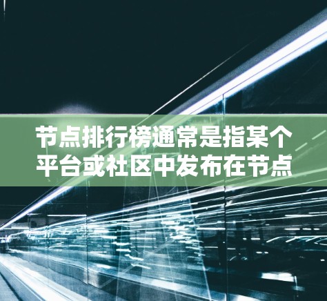 节点排行榜通常是指某个平台或社区中发布在节点上的问题、答案、工具或其他内容的排名。这些节点可以按照发布时间、用户互动、内容质量或其他标准进行排序。以下是一些常见的节点排行榜类型和特点 节点排行榜通常是指某个平台或社区中发布在节点上的问题、答案、工具或其他内容的排名。这些节点可以按照发布时间、用户互动、内容质量或其他标准进行排序。以下是一些常见的节点排行榜类型和特点
