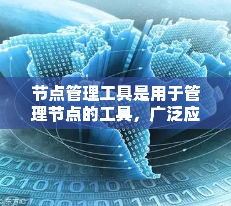 节点管理工具是用于管理节点的工具，广泛应用于3D建模、计算机图形学等领域。以下是对节点管理工具的详细介绍