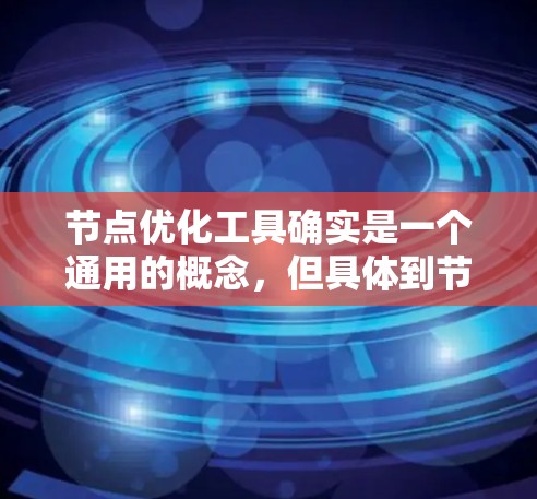 节点优化工具确实是一个通用的概念,但具体到节点优化工具可能取决于上下文。以下是一些可能与节点优化相关的工具和方法,适用于不同领域 节点优化工具确实是一个通用的概念,但具体到节点优化工具可能取决于上下文。以下是一些可能与节点优化相关的工具和方法,适用于不同领域