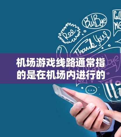 机场游戏线路通常指的是在机场内进行的类似游戏的设施,或者是机场内的虚拟游戏平台。以下是一些常见的机场游戏线路 机场游戏线路通常指的是在机场内进行的类似游戏的设施,或者是机场内的虚拟游戏平台。以下是一些常见的机场游戏线路