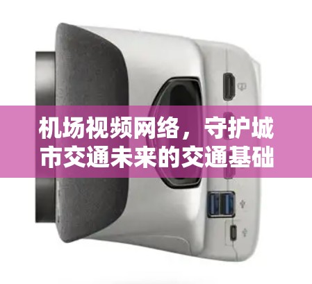 机场视频网络,守护城市交通未来的交通基础设施 机场视频网络,守护城市交通未来的交通基础设施