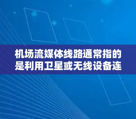 机场流媒体线路通常指的是利用卫星或无线设备连接到流媒体平台,提供各种流媒体服务的网络连接。这些连接可以用于流媒体直播、流媒体带货、流媒体娱乐等。以下是关于机场流媒体线路的一些基本信息 机场流媒体线路通常指的是利用卫星或无线设备连接到流媒体平台,提供各种流媒体服务的网络连接。这些连接可以用于流媒体直播、流媒体带货、流媒体娱乐等。以下是关于机场流媒体线路的一些基本信息