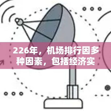 226年,机场排行因多种因素,包括经济实力、地理位置、交通便利性、政策变化和市场需求等,可能会出现不同的排名情况。以下是一些全球主要机场在226年的可能排名,供参考 226年,机场排行因多种因素,包括经济实力、地理位置、交通便利性、政策变化和市场需求等,可能会出现不同的排名情况。以下是一些全球主要机场在226年的可能排名,供参考