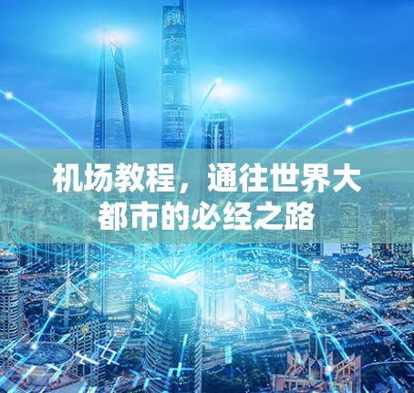 机场教程,通往世界大都市的必经之路 机场教程,通往世界大都市的必经之路