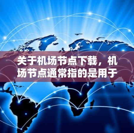 关于机场节点下载,机场节点通常指的是用于机场管理的软件。如果您需要下载这些软件,下面是几种常见的机场节点软件及其下载链接 关于机场节点下载,机场节点通常指的是用于机场管理的软件。如果您需要下载这些软件,下面是几种常见的机场节点软件及其下载链接