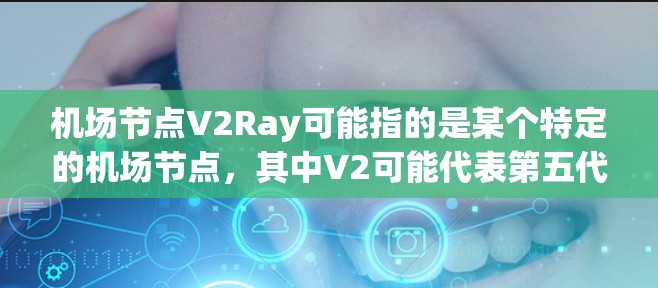 机场节点V2Ray可能指的是某个特定的机场节点,其中V2可能代表第五代(V5G)或者第二代(22年版)的设备,而Ray可能代表射线或者 runway(runway) 机场节点V2Ray可能指的是某个特定的机场节点,其中V2可能代表第五代(V5G)或者第二代(22年版)的设备,而Ray可能代表射线或者 runway(runway)