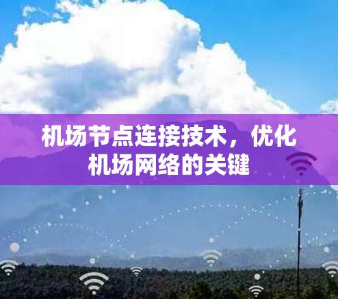 机场节点连接技术,优化机场网络的关键 机场节点连接技术,优化机场网络的关键