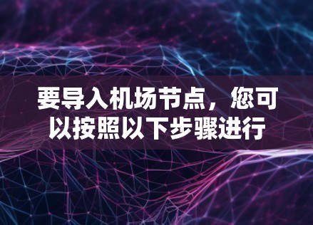 要导入机场节点,您可以按照以下步骤进行 要导入机场节点,您可以按照以下步骤进行