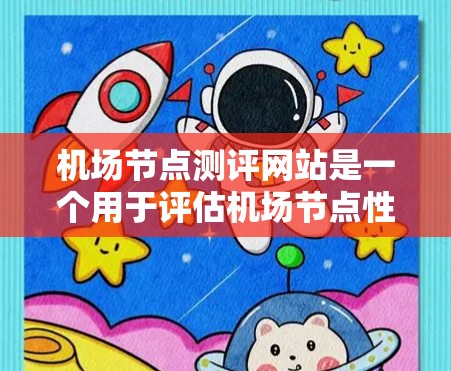 机场节点测评网站是一个用于评估机场节点性能、运营效率和用户体验的工具。以下是一些常见的机场节点测评指标和方法,以及推荐的网站结构和功能 机场节点测评网站是一个用于评估机场节点性能、运营效率和用户体验的工具。以下是一些常见的机场节点测评指标和方法,以及推荐的网站结构和功能