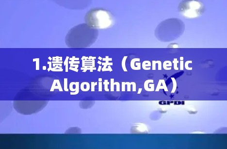 1.遗传算法(Genetic Algorithm,GA) 1.遗传算法(Genetic Algorithm,GA)