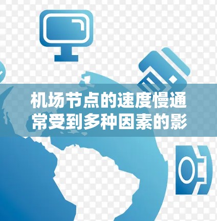机场节点的速度慢通常受到多种因素的影响,包括交通状况、基础设施维护、人员密集、天气状况以及内部设备的故障等。以下是一些可能的原因和解决方法 机场节点的速度慢通常受到多种因素的影响,包括交通状况、基础设施维护、人员密集、天气状况以及内部设备的故障等。以下是一些可能的原因和解决方法