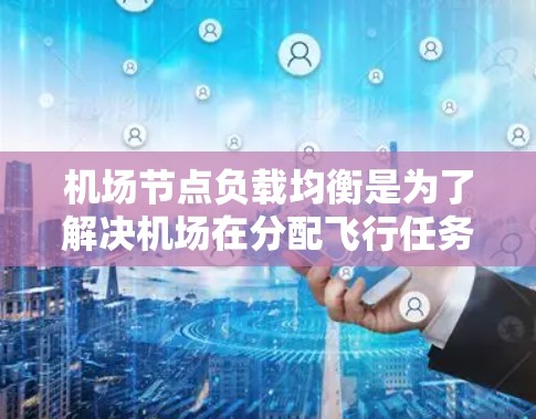 机场节点负载均衡是为了解决机场在分配飞行任务时资源管理和效率优化问题。以下是对负载均衡的详细分析 机场节点负载均衡是为了解决机场在分配飞行任务时资源管理和效率优化问题。以下是对负载均衡的详细分析