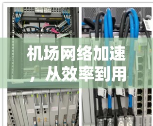 机场网络加速,从效率到用户体验的创新 机场网络加速,从效率到用户体验的创新