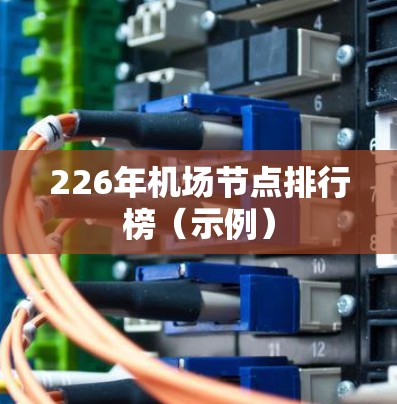 226年机场节点排行榜(示例) 226年机场节点排行榜(示例)