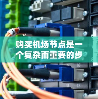 购买机场节点是一个复杂而重要的步骤,涉及多个因素和步骤。以下是一个系统化的指南,帮助您更好地理解如何购买机场节点 购买机场节点是一个复杂而重要的步骤,涉及多个因素和步骤。以下是一个系统化的指南,帮助您更好地理解如何购买机场节点