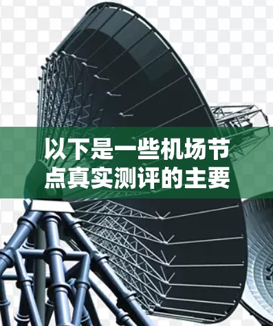 以下是一些机场节点真实测评的主要内容和评估指标 以下是一些机场节点真实测评的主要内容和评估指标