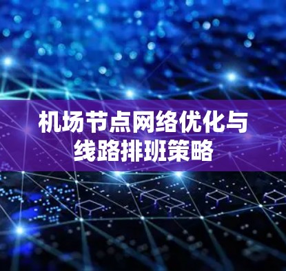机场节点网络优化与线路排班策略 机场节点网络优化与线路排班策略