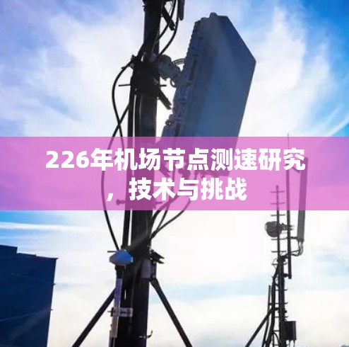 226年机场节点测速研究,技术与挑战 226年机场节点测速研究,技术与挑战