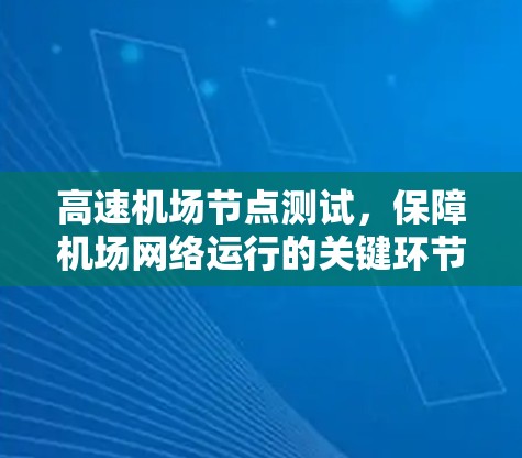 高速机场节点测试,保障机场网络运行的关键环节 高速机场节点测试,保障机场网络运行的关键环节