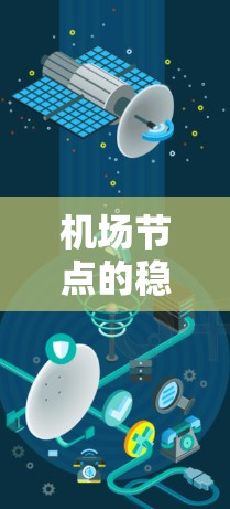机场节点的稳定与分布,保障机场网络可靠性的关键机制 机场节点的稳定与分布,保障机场网络可靠性的关键机制