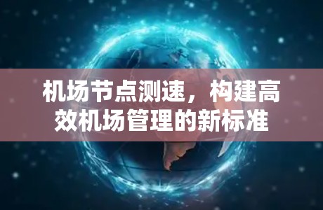 机场节点测速,构建高效机场管理的新标准 机场节点测速,构建高效机场管理的新标准