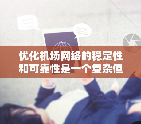优化机场网络的稳定性和可靠性是一个复杂但重要的任务。以下是一个结构化的解决方案,帮助您逐步提升机场网络的稳定性和效率 优化机场网络的稳定性和可靠性是一个复杂但重要的任务。以下是一个结构化的解决方案,帮助您逐步提升机场网络的稳定性和效率
