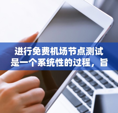 进行免费机场节点测试是一个系统性的过程,旨在确保机场内部的安全性。以下是一个清晰的步骤指南,帮助您系统地进行测试 进行免费机场节点测试是一个系统性的过程,旨在确保机场内部的安全性。以下是一个清晰的步骤指南,帮助您系统地进行测试