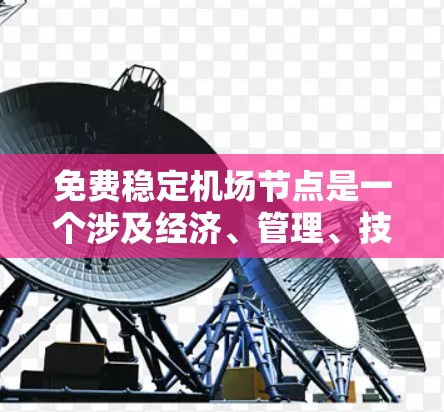 免费稳定机场节点是一个涉及经济、管理、技术和环境多方面因素的问题。通常,机场需要通过政府补贴、资金投入、设施维护、管理团队的专业能力等手段来确保机场的稳定运行。以下是一些关键点 免费稳定机场节点是一个涉及经济、管理、技术和环境多方面因素的问题。通常,机场需要通过政府补贴、资金投入、设施维护、管理团队的专业能力等手段来确保机场的稳定运行。以下是一些关键点