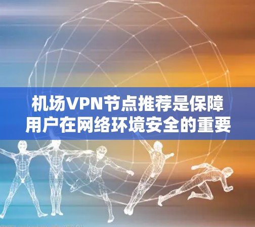 机场VPN节点推荐是保障用户在网络环境安全的重要措施。以下是基于机场使用需求的VPN节点推荐方案