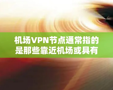 机场VPN节点通常指的是那些靠近机场或具有稳定网络连接的地点,提供VPN服务。以下是一些常见的机场VPN节点 机场VPN节点通常指的是那些靠近机场或具有稳定网络连接的地点,提供VPN服务。以下是一些常见的机场VPN节点