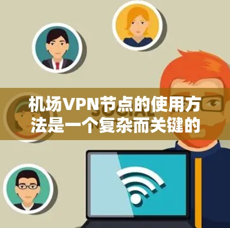 机场VPN节点的使用方法是一个复杂而关键的步骤,需要综合考虑多个因素。以下是一个详细的步骤指南,帮助您顺利地在机场的网络环境中使用VPN 机场VPN节点的使用方法是一个复杂而关键的步骤,需要综合考虑多个因素。以下是一个详细的步骤指南,帮助您顺利地在机场的网络环境中使用VPN