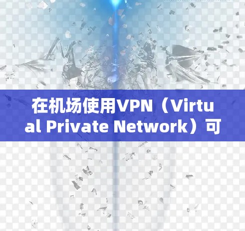 在机场使用VPN(Virtual Private Network)可以提供安全、隐私和便利的服务,以下是关于机场VPN高速线路的详细介绍 在机场使用VPN(Virtual Private Network)可以提供安全、隐私和便利的服务,以下是关于机场VPN高速线路的详细介绍