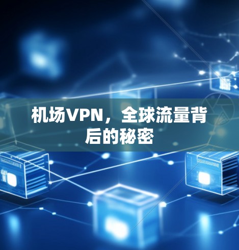 机场VPN,全球流量背后的秘密 机场VPN,全球流量背后的秘密