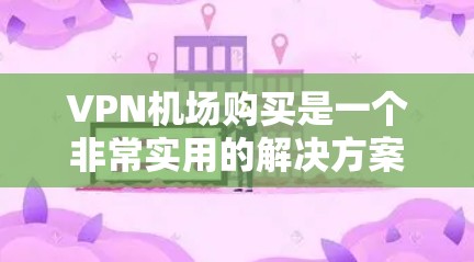 VPN机场购买是一个非常实用的解决方案,尤其是在旅行、商务或需要VPN的场合。以下是关于VPN机场购买的一些实用信息和建议 VPN机场购买是一个非常实用的解决方案,尤其是在旅行、商务或需要VPN的场合。以下是关于VPN机场购买的一些实用信息和建议