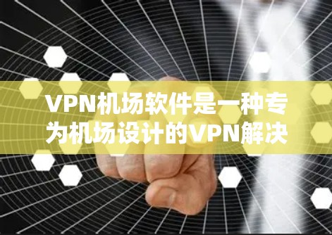 VPN机场软件是一种专为机场设计的VPN解决方案,用于在有限的网络条件下访问机场网站。以下是详细的步骤和信息 VPN机场软件是一种专为机场设计的VPN解决方案,用于在有限的网络条件下访问机场网站。以下是详细的步骤和信息