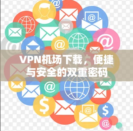 VPN机场下载,便捷与安全的双重密码 VPN机场下载,便捷与安全的双重密码