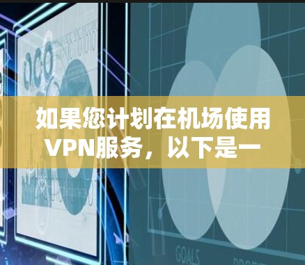 如果您计划在机场使用VPN服务,以下是一些实用的步骤和建议 如果您计划在机场使用VPN服务,以下是一些实用的步骤和建议