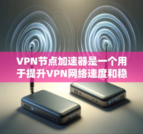 VPN节点加速器是一个用于提升VPN网络速度和稳定性的重要工具。它们通常包括软件加速器和硬件加速器,通过优化数据传输路径和算法,提升数据传输的速度和安全性 VPN节点加速器是一个用于提升VPN网络速度和稳定性的重要工具。它们通常包括软件加速器和硬件加速器,通过优化数据传输路径和算法,提升数据传输的速度和安全性
